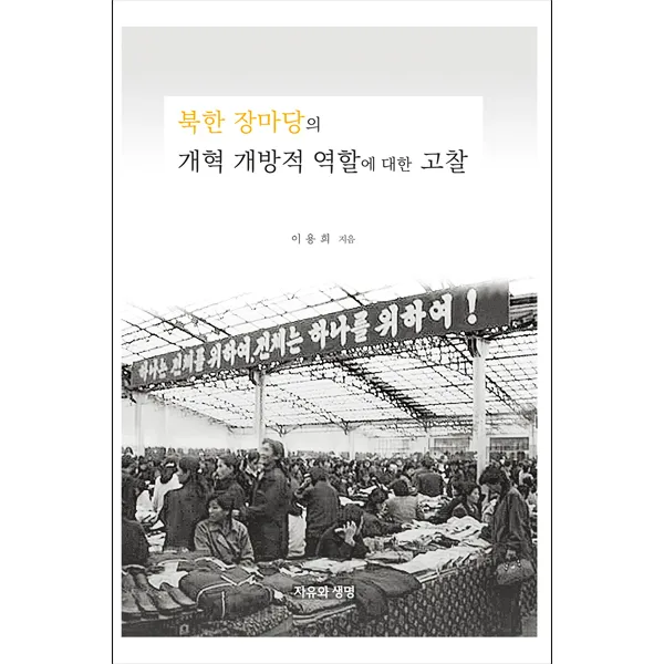 북한 장마당의 개혁 개방적 역할에 대한 고찰 - 이용희 자유와생명