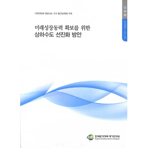미래성장동력 확보를 위한 상하수도 선진화 방안:기후변화에 대응하는 국가 물안보체제 구축, 한국환경정책평가연구원