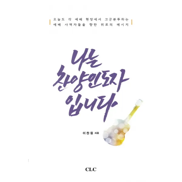 나는 찬양인도자 입니다:오늘도 각 예배 현장에서 고군분투하는, CLC(기독교문서선교회)