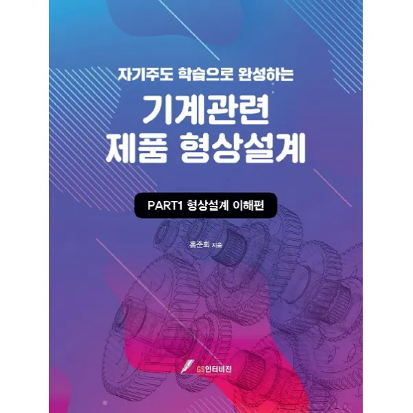 자기주도학습으로 완성하는 기계관련 제품 형상설계: PART 1 형상설계 이해편, GS인터비전