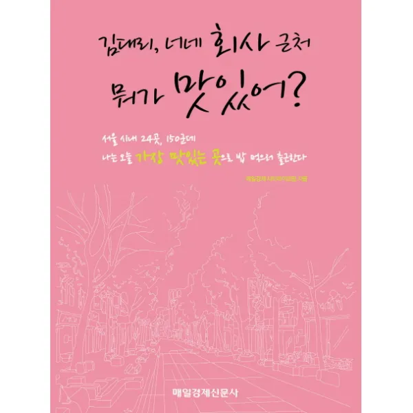 김대리 너네 회사 근처 뭐가 맛있어:서울 시내 24곳 150군데 나는 오늘 가장 맛있는 곳으로 밥 먹으러 출근한다, 매일경제신문사