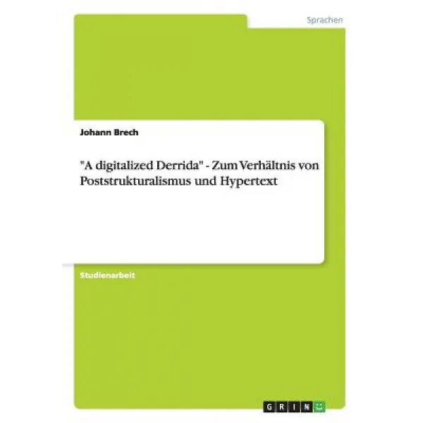A Digitalized Derrida - Zum Verhaltnis Von Poststrukturalismus Und Hypertext Paperback, Grin Publishing