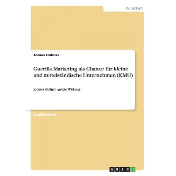 Guerilla Marketing ALS Chance Fur Kleine Und Mittelstandische Unternehmen (Kmu) Paperback, Grin Publishing