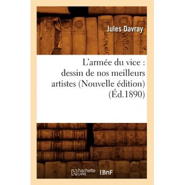 L'Armee Du Vice: Dessin de Nos Meilleurs Artistes (Nouvelle Edition) (Ed.1890) Paperback, Hachette Livre - Bnf