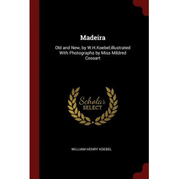 Madeira: Old and New by W.H.Koebel;illustrated with Photographs by Miss Mildred Cossart Paperback, Andesite Press