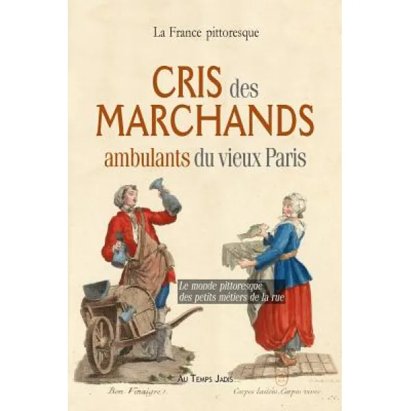 Cris Des Marchands Ambulants Du Vieux Paris: Le Monde Pittoresque Des Petits Metiers de La Rue Paperback, La France Pittoresque