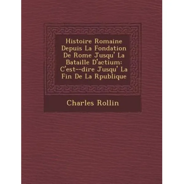 Histoire Romaine Depuis La Fondation de Rome Jusqu' La Bataille D'Actium: C'Est- -Dire Jusqu' La Fin de La R Publique Paperback, Saraswati Press