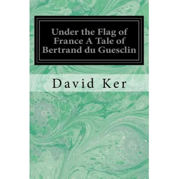 Under the Flag of France a Tale of Bertrand Du Guesclin Paperback, Createspace Independent Publishing Platform