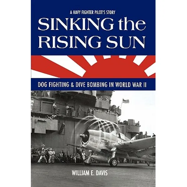 Sinking the Rising Sun: Dog Fighting & Dive Bombing in World War II Paperback, Createspace Independent Publishing Platform