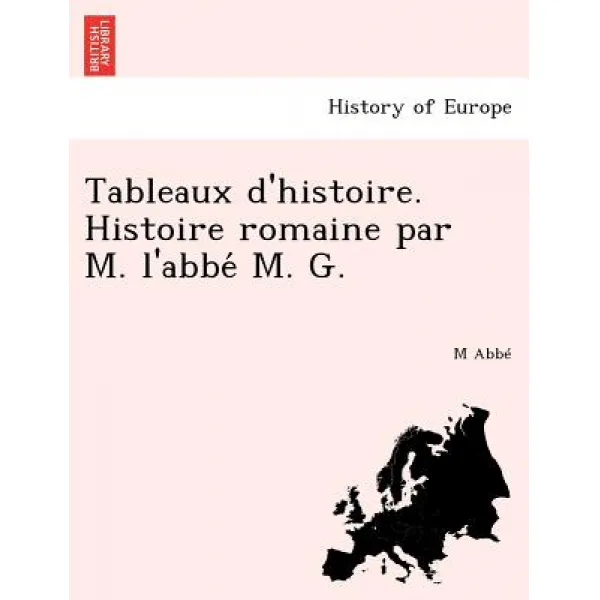 Tableaux D'Histoire. Histoire Romaine Par M. L'Abbe M. G. Paperback, British Library, Historical Print Editions