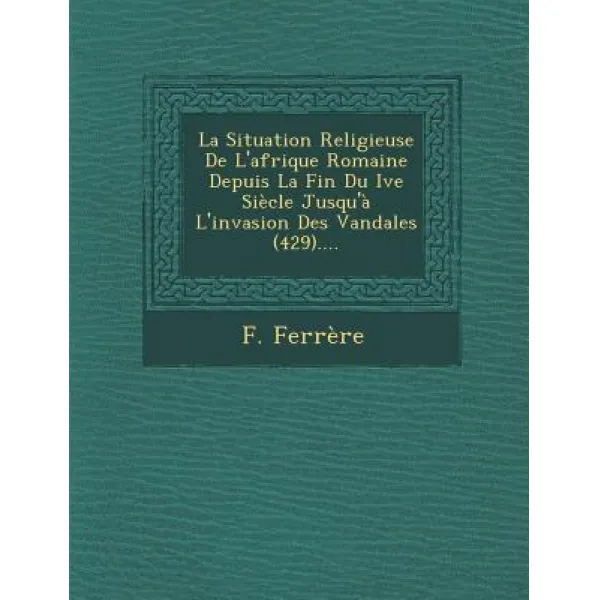 La Situation Religieuse de L'Afrique Romaine Depuis La Fin Du Ive Siecle Jusqu'a L'Invasion Des Vandales (429).... Paperback, Saraswati Press