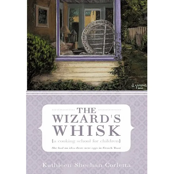 The Wizard's Whisk---A Cooking School for Children: She Had No Idea There Were Eggs in French Toast Hardcover, iUniverse