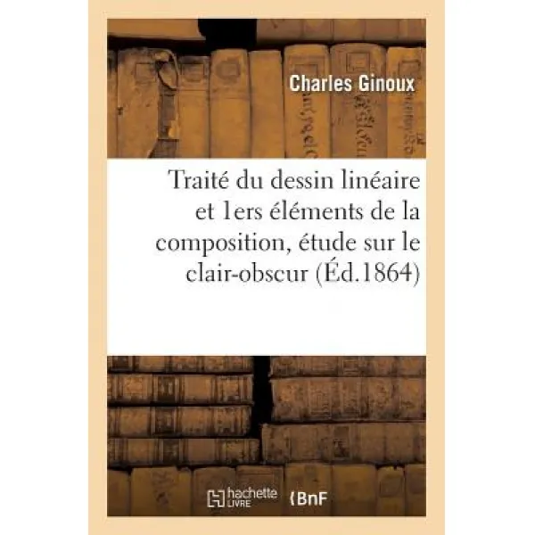 Traite Du Dessin Lineaire Et Premiers Elements de la Composition Etude Sur Le Clair-Obscur Paperback, Hachette Livre - Bnf