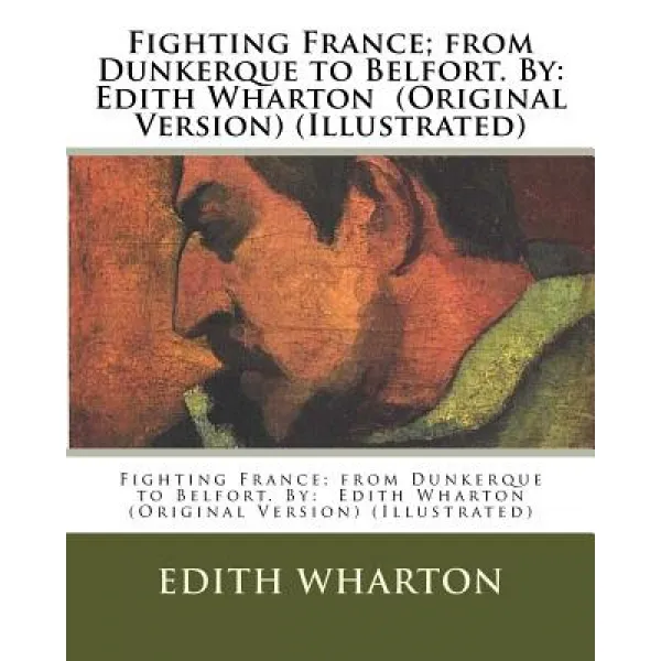 Fighting France; From Dunkerque to Belfort. by: Edith Wharton (Original Version) (Illustrated) Paperback, Createspace Independent Publishing Platform