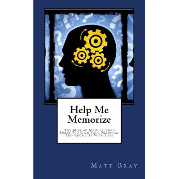 Help Me Memorize: The Missing Manual That Helps You Own Your Material and Recall It with Ease Paperback, Createspace Independent Publishing Platform