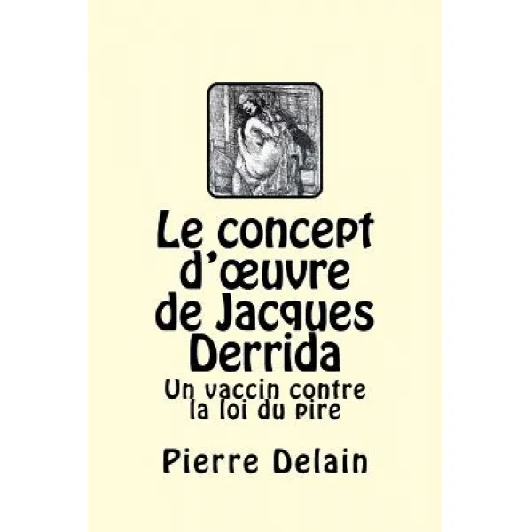 Le Concept D'Oeuvre de Jacques Derrida: Un Vaccin Contre La Loi Du Pire Paperback, Createspace Independent Publishing Platform