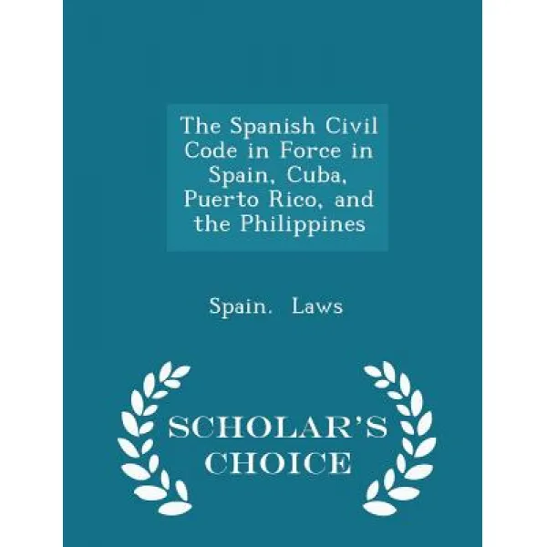 The Spanish Civil Code in Force in Spain Cuba Puerto Rico and the Philippines - Scholar's Choice Edition Paperback