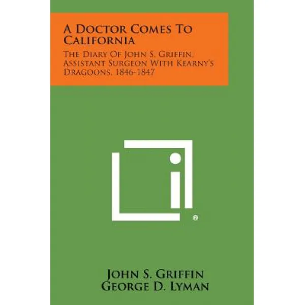 A Doctor Comes To California: The Diary Of John S. Griffin Assistant Surgeon With Kearny's Dragoons 1846 1847 Paperback Literary Licensing Llc