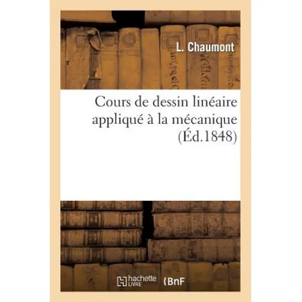 Cours de Dessin Lineaire Applique a la Mecanique Ou Collection Des Machines Les Plus Interessantes Paperback, Hachette Livre - Bnf