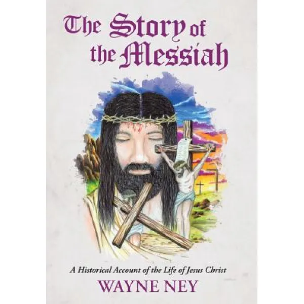 The Story Of The Messiah: A Historical Account Of The Life Of Jesus Christ Hardcover Westbow Press