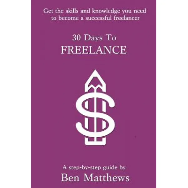 30 Days To Freelance: Get The Knowledge And Confidence You Need To Become A Successful Freelancer Paperback Createspace