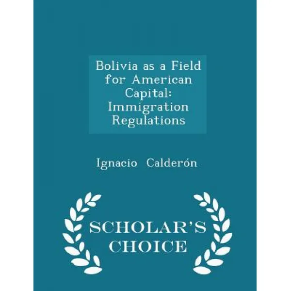Bolivia As A Field For American Capital: Immigration Regulations Scholar's Choice Edition Paperback