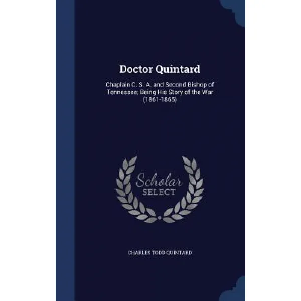 Doctor Quintard: Chaplain C. S. A. And Second Bishop Of Tennessee; Being His Story Of The War 1861 1865 Hardcover Sagwan Press