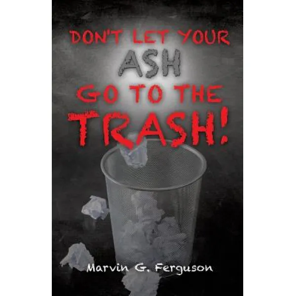 Don't Let Your Ash Go to the Trash! Paperback, Xulon Press
