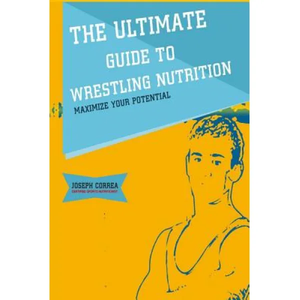 The Ultimate Guide to Wrestling Nutrition: Maximize Your Potential Paperback, Createspace Independent Publishing Platform