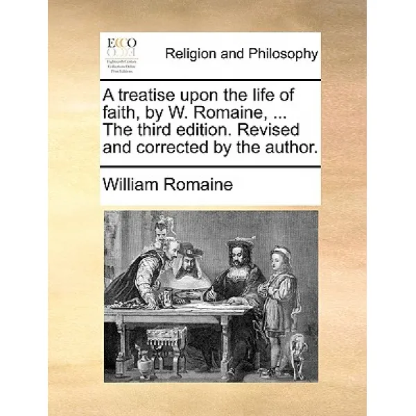 A Treatise Upon The Life Of Faith By W. Romaine ... The Third Edition. Revised And Corrected By The Author. Paperback Gale Ecco Print Editions