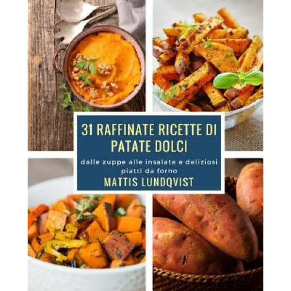 31 Raffinate Ricette Di Patate Dolci: Dalle Zuppe Alle Insalate E Deliziosi Piatti Da Forno Paperback Createspace Independent Publishing Platform