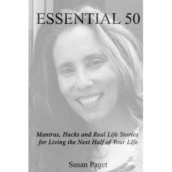 Essential 50: Mantras Hacks And Real Life Stories For Living The Next Half Of Your Life Paperback Createspace Independent Publishing Platform