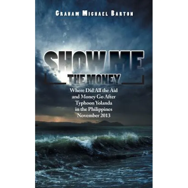 Show Me The Money: Where Did All The Aid And Money Go After Typhoon Yolanda In The Philippines November 2013 Paperback Authorhouse