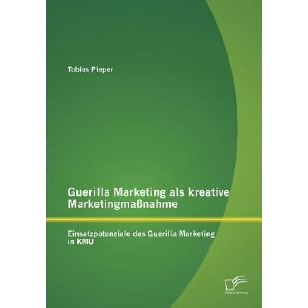 Guerilla Marketing ALS Kreative Marketingmassnahme: Einsatzpotenziale Des Guerilla Marketing in Kmu Paperback, Diplomica Verlag Gmbh