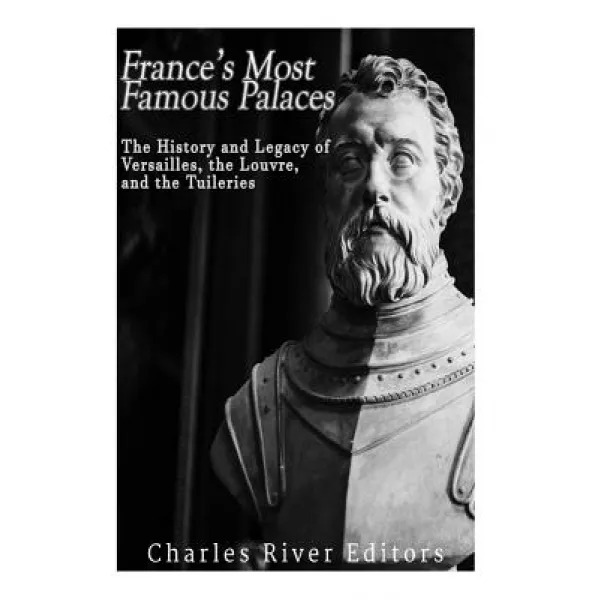 France's Most Famous Palaces: The History and Legacy of Versailles the Louvre and the Tuileries Paperback, Createspace Independent Publishing Platform
