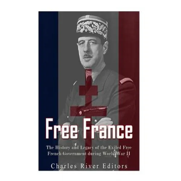 Free France: The History and Legacy of the Exiled Free French Government During World War II Paperback, Createspace Independent Publishing Platform