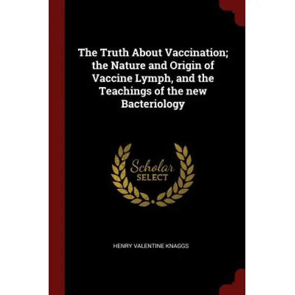 The Truth about Vaccination; The Nature and Origin of Vaccine Lymph and the Teachings of the New Bacteriology Paperback, Andesite Press