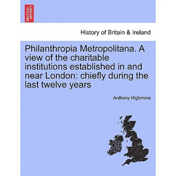Philanthropia Metropolitana. a View of the Charitable Institutions Established in and Near London: Chi..., British Library, Historical Print Editions