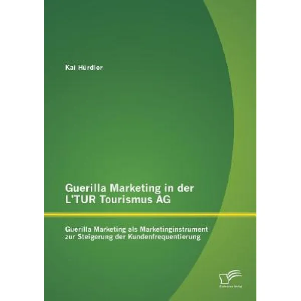 Guerilla Marketing in Der L'Tur Tourismus AG: Guerilla Marketing ALS Marketinginstrument Zur Steigerun..., Diplomica Verlag Gmbh