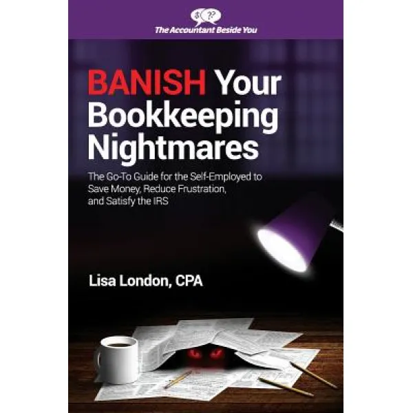Banish Your Bookkeeping Nightmares: The Go-To Guide for the Self-Employed to Save Money Reduce Frustr..., Deep River Press Inc.