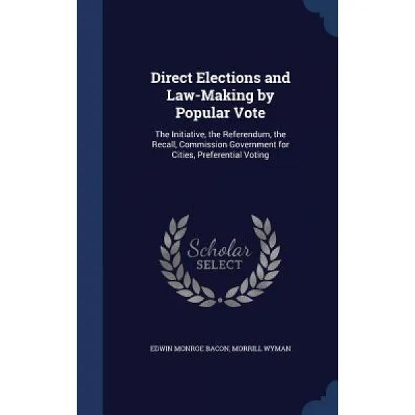 Direct Elections and Law-Making by Popular Vote: The Initiative the Referendum the Recall Commissio..., Sagwan Press