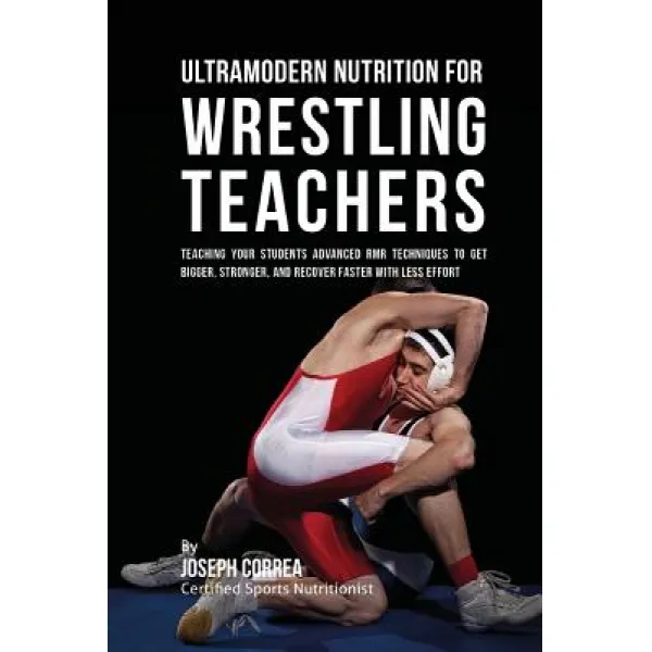 Ultramodern Nutrition for Wrestling Teachers: Teaching Your Students Advanced Rmr Techniques to Get Bi..., Createspace Independent Publishing Platform