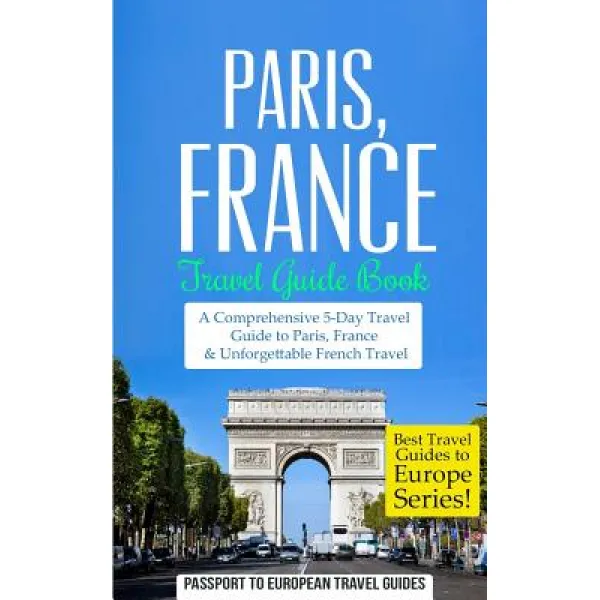 Paris: Paris France: Travel Guide Book-A Comprehensive 5-Day Travel Guide to Paris France & Unforget..., Createspace Independent Publishing Platform