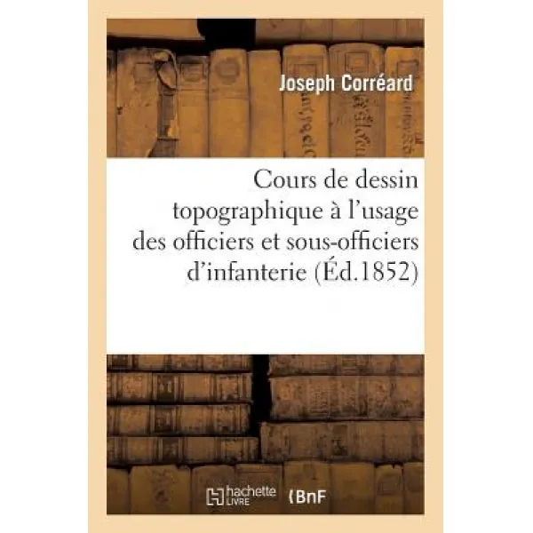 Cours de Dessin Topographique A L'Usage Des Officiers Et Sous-Officiers D'Infanterie Et de Cavalerie: ..., Hachette Livre - Bnf