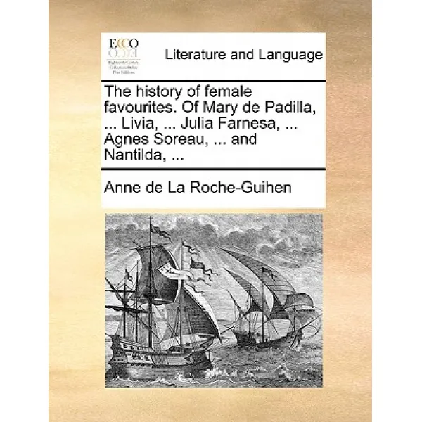 The History of Female Favourites. of Mary de Padilla ... Livia ... Julia Farnesa ... Agnes Soreau ..., Gale Ecco, Print Editions