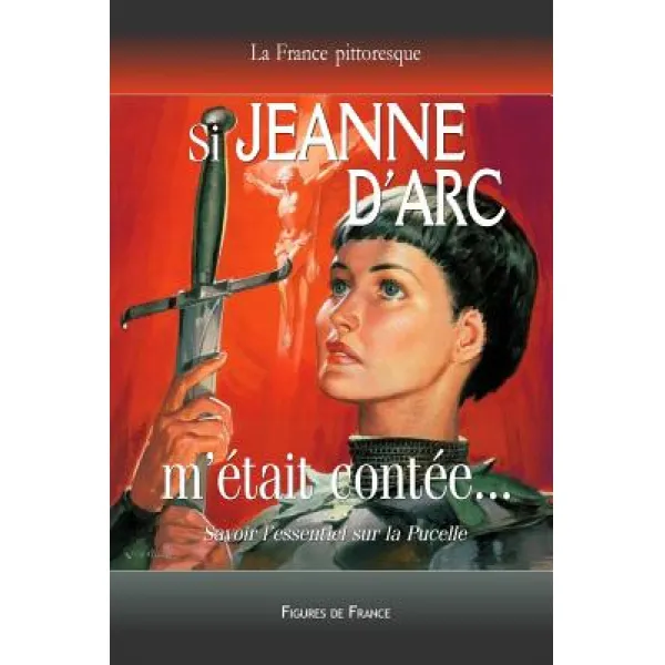 Si Jeanne D'Arc M'Etait Contee... Savoir L'Essentiel Sur La Pucelle: La Legende Historique de La Pucel..., La France Pittoresque