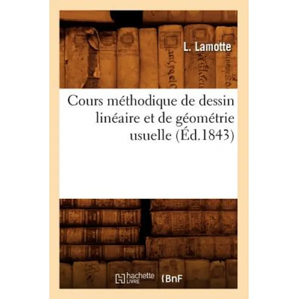 Cours Methodique de Dessin Lineaire Et de Geometrie Usuelle (Ed.1843), Hachette Livre - Bnf