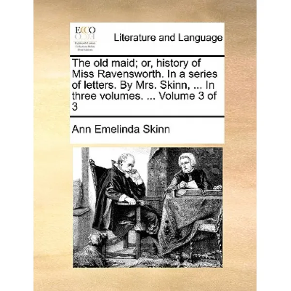 The Old Maid; Or History of Miss Ravensworth. in a Series of Letters. by Mrs. Skinn ... in Three Vol..., Gale Ecco, Print Editions