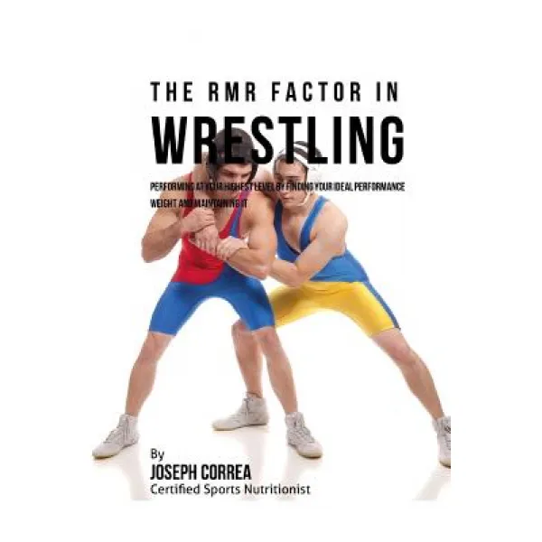 The Rmr Factor in Wrestling: Performing at Your Highest Level by Finding Your Ideal Performance Weight..., Createspace Independent Publishing Platform