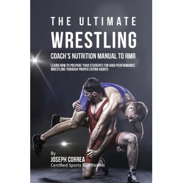 The Ultimate Wrestling Coach's Nutrition Manual to Rmr: Learn How to Prepare Your Students for High Pe..., Createspace Independent Publishing Platform
